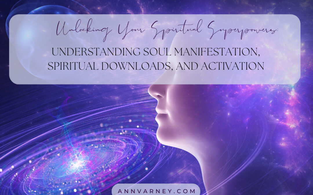 Unlocking Your Spiritual Superpowers: Understanding Soul Manifestation, Spiritual Downloads, and Activations